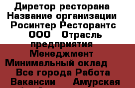 Диретор ресторана › Название организации ­ Росинтер Ресторантс, ООО › Отрасль предприятия ­ Менеджмент › Минимальный оклад ­ 1 - Все города Работа » Вакансии   . Амурская обл.,Архаринский р-н